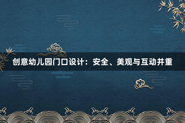 创意幼儿园门口设计：安全、美观与互动并重