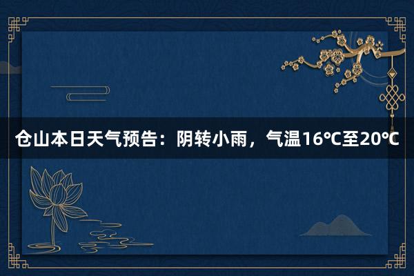 仓山本日天气预告：阴转小雨，气温16℃至20℃