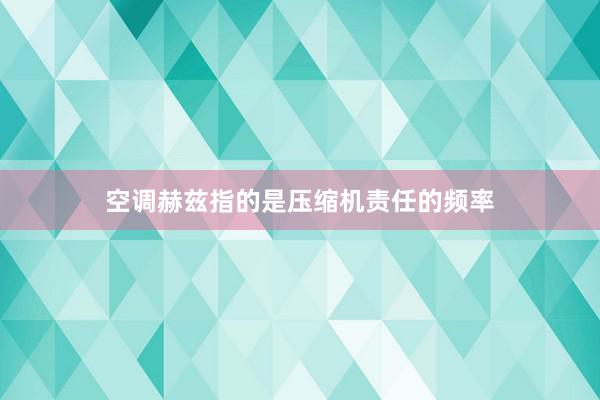 空调赫兹指的是压缩机责任的频率