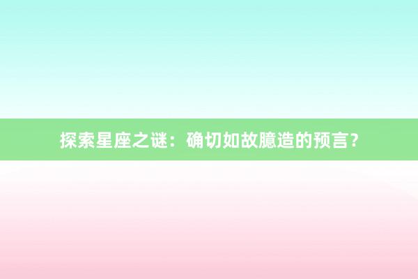 探索星座之谜：确切如故臆造的预言？